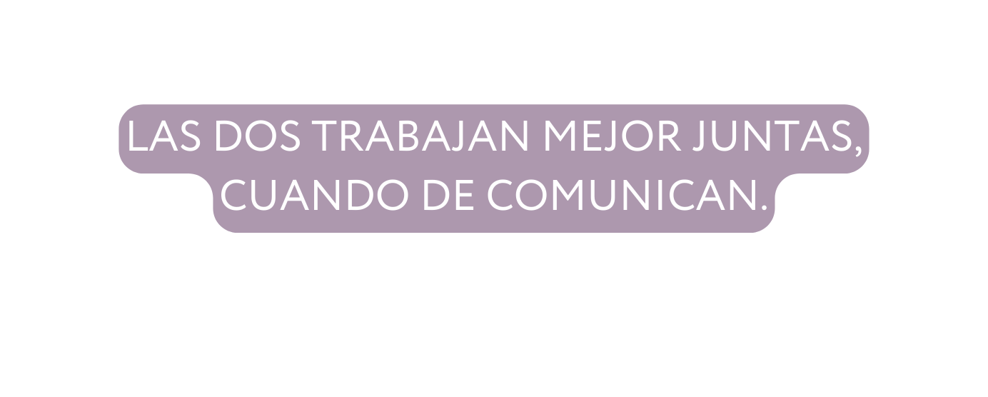 las dos trabajan mejor juntas cuando de comunican